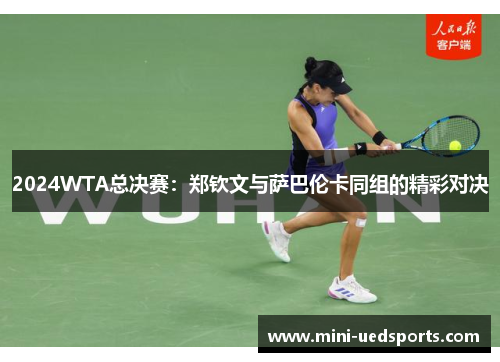 2024WTA总决赛：郑钦文与萨巴伦卡同组的精彩对决