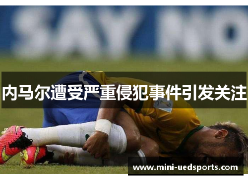 内马尔遭受严重侵犯事件引发关注