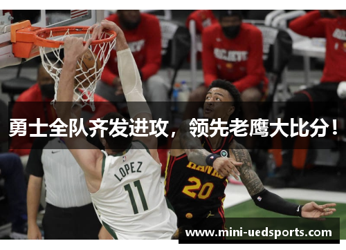 勇士全队齐发进攻，领先老鹰大比分！