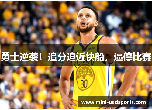 勇士逆袭！追分迫近快船，逼停比赛