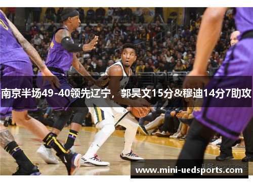 南京半场49-40领先辽宁，郭昊文15分&穆迪14分7助攻