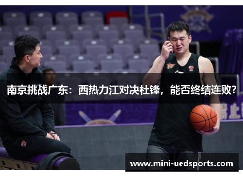 南京挑战广东：西热力江对决杜锋，能否终结连败？