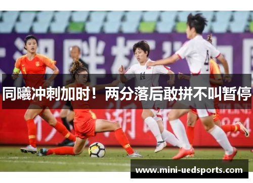 同曦冲刺加时！两分落后敢拼不叫暂停