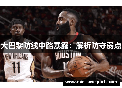 大巴黎防线中路暴露：解析防守弱点