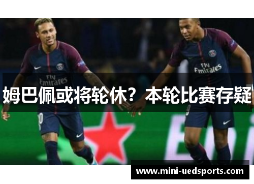 姆巴佩或将轮休？本轮比赛存疑