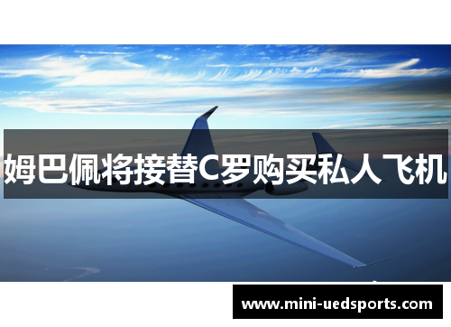 姆巴佩将接替C罗购买私人飞机
