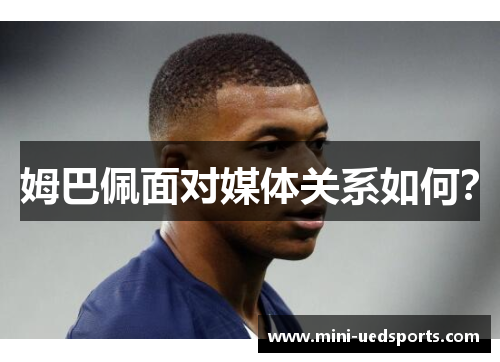 姆巴佩面对媒体关系如何？