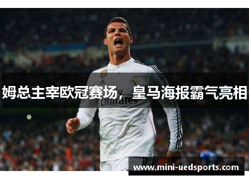 姆总主宰欧冠赛场，皇马海报霸气亮相