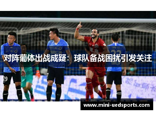 对阵葡体出战成疑：球队备战困扰引发关注