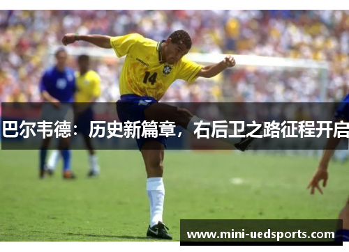 巴尔韦德：历史新篇章，右后卫之路征程开启