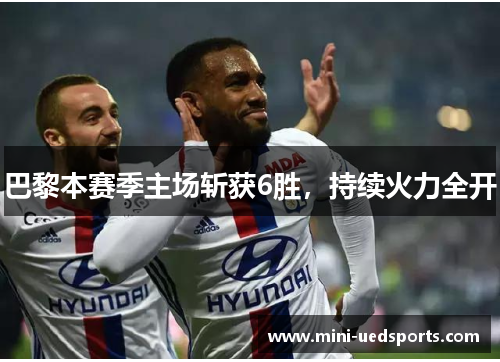 巴黎本赛季主场斩获6胜，持续火力全开