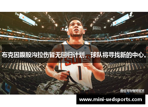 布克因腹股沟拉伤暂无回归计划，球队将寻找新的中心。