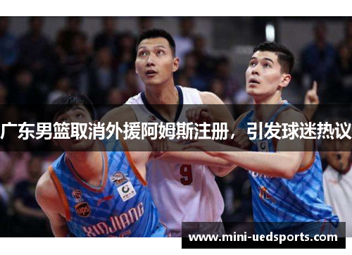 广东男篮取消外援阿姆斯注册，引发球迷热议