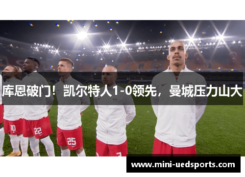 库恩破门！凯尔特人1-0领先，曼城压力山大