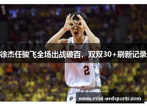 徐杰任骏飞全场出战破百，双双30+刷新记录