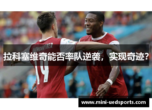 拉科塞维奇能否率队逆袭，实现奇迹？